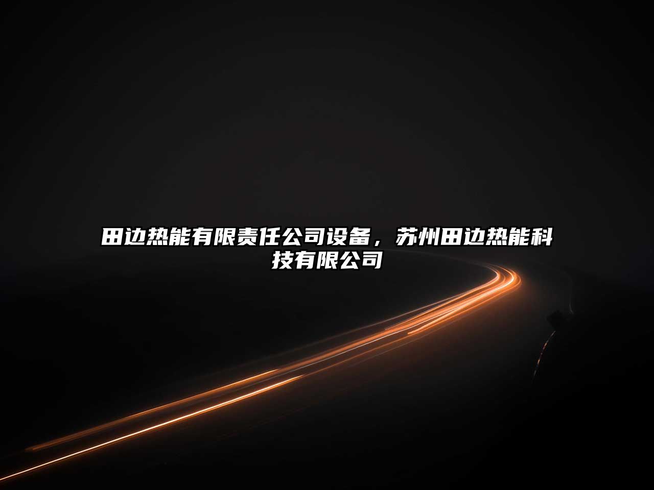 田邊熱能有限責任公司設備，蘇州田邊熱能科技有限公司