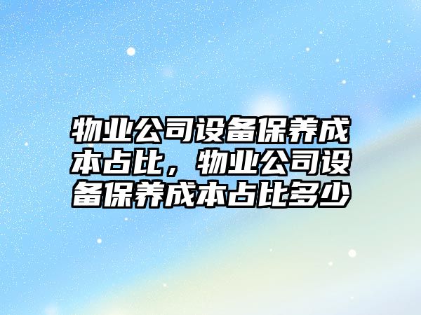 物業(yè)公司設備保養成本占比，物業(yè)公司設備保養成本占比多少