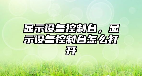 顯示設備控制臺，顯示設備控制臺怎么打開(kāi)