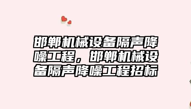 邯鄲機械設備隔聲降噪工程，邯鄲機械設備隔聲降噪工程招標
