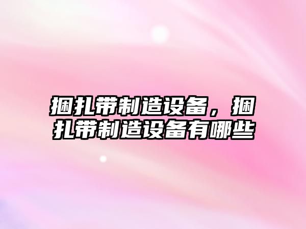 捆扎帶制造設備，捆扎帶制造設備有哪些