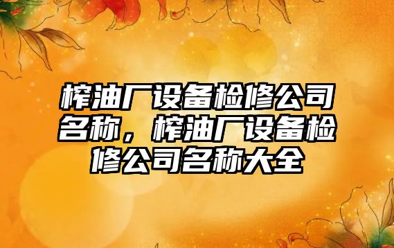 榨油廠(chǎng)設備檢修公司名稱(chēng)，榨油廠(chǎng)設備檢修公司名稱(chēng)大全