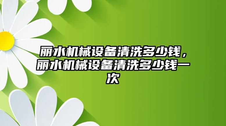 麗水機械設備清洗多少錢(qián)，麗水機械設備清洗多少錢(qián)一次