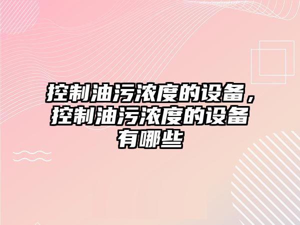 控制油污濃度的設備，控制油污濃度的設備有哪些