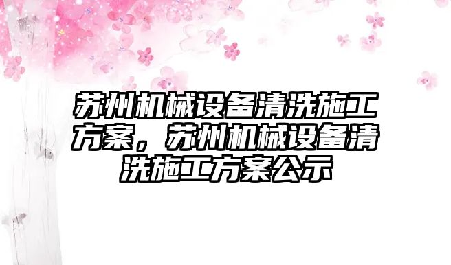 蘇州機械設備清洗施工方案，蘇州機械設備清洗施工方案公示