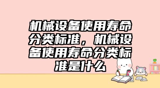 機械設備使用壽命分類(lèi)標準，機械設備使用壽命分類(lèi)標準是什么
