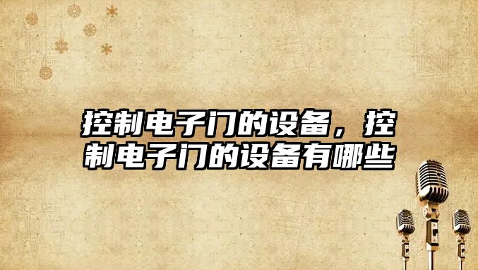 控制電子門(mén)的設備，控制電子門(mén)的設備有哪些