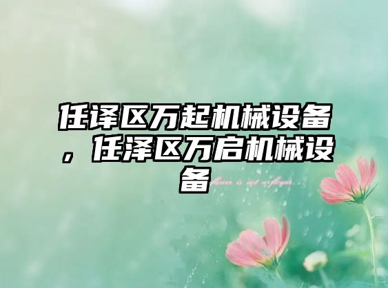 任譯區萬(wàn)起機械設備，任澤區萬(wàn)啟機械設備