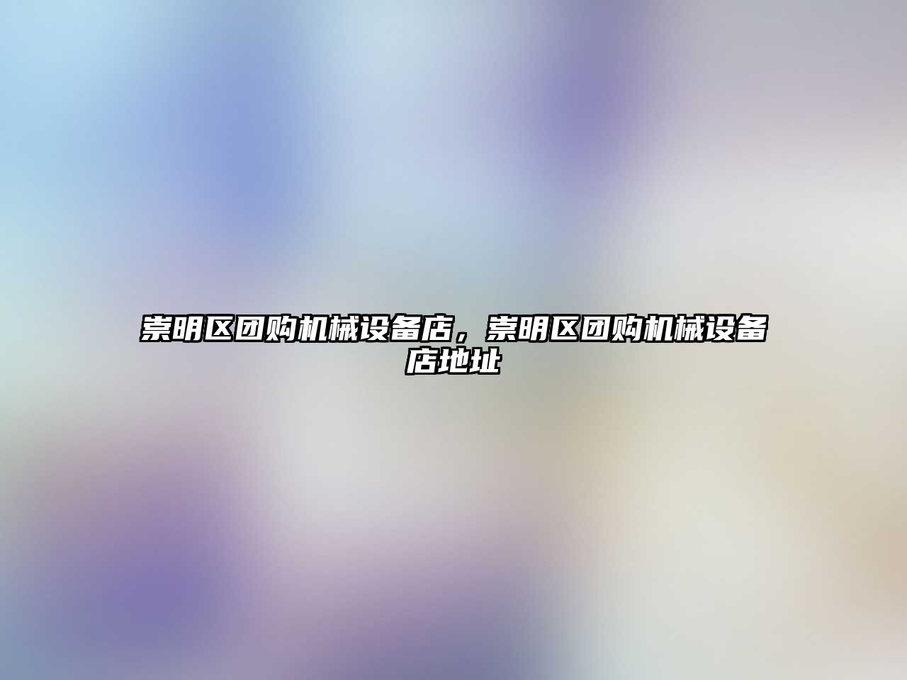 崇明區(qū)團(tuán)購(gòu)機(jī)械設(shè)備店，崇明區(qū)團(tuán)購(gòu)機(jī)械設(shè)備店地址