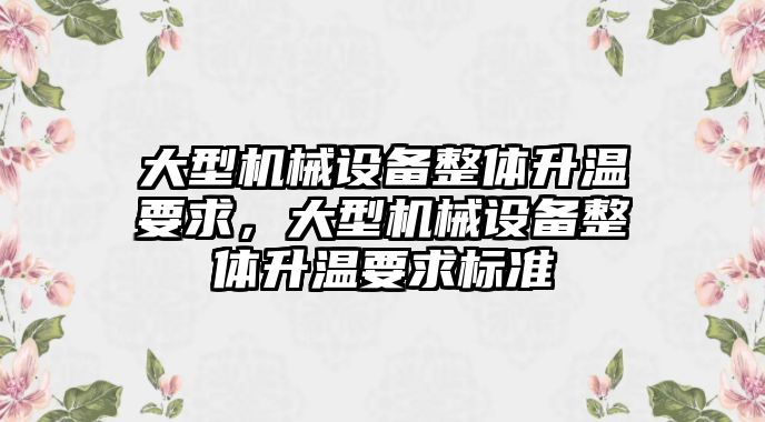 大型機械設備整體升溫要求，大型機械設備整體升溫要求標準