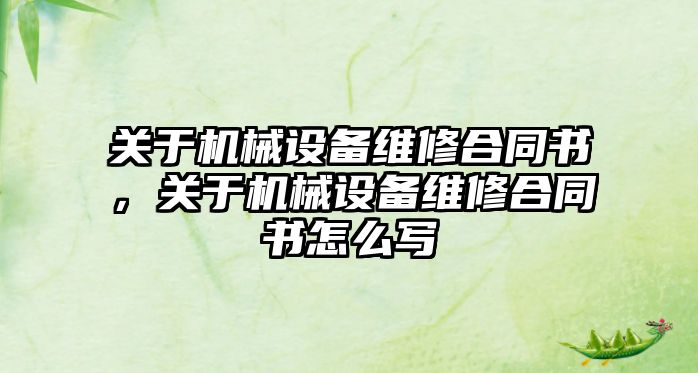 關(guān)于機械設備維修合同書(shū)，關(guān)于機械設備維修合同書(shū)怎么寫(xiě)