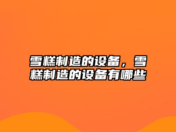 雪糕制造的設備，雪糕制造的設備有哪些