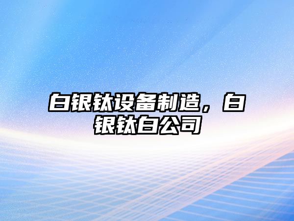 白銀鈦設備制造，白銀鈦白公司