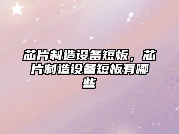 芯片制造設備短板，芯片制造設備短板有哪些