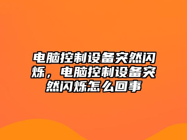 電腦控制設備突然閃爍，電腦控制設備突然閃爍怎么回事