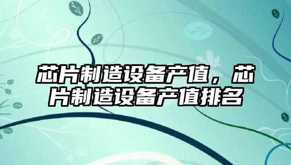 芯片制造設備產(chǎn)值，芯片制造設備產(chǎn)值排名