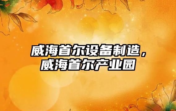 威海首爾設備制造，威海首爾產(chǎn)業(yè)園