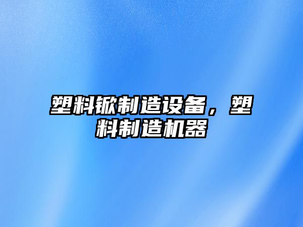 塑料锨制造設備，塑料制造機器