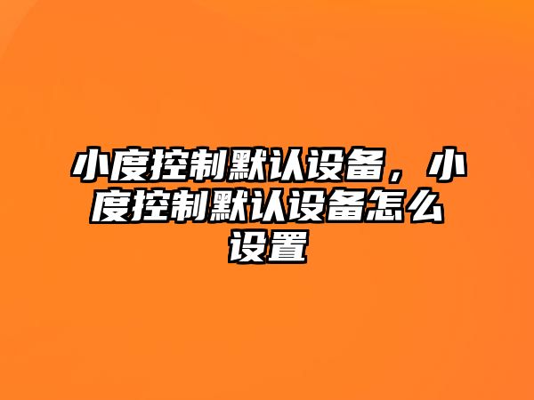 小度控制默認設備，小度控制默認設備怎么設置