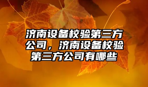濟南設備校驗第三方公司，濟南設備校驗第三方公司有哪些