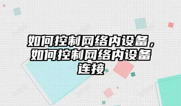 如何控制網(wǎng)絡(luò )內設備，如何控制網(wǎng)絡(luò )內設備連接