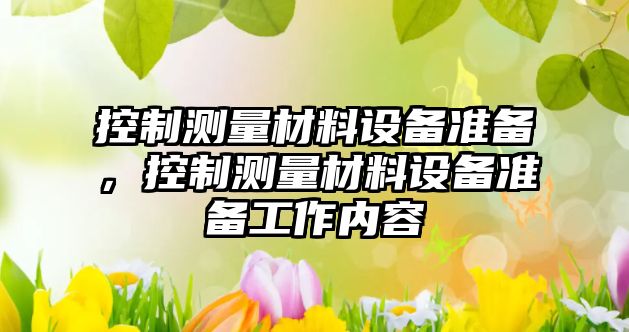 控制測量材料設備準備，控制測量材料設備準備工作內容