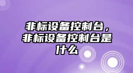 非標設備控制臺，非標設備控制臺是什么