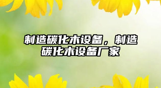 制造碳化木設備，制造碳化木設備廠(chǎng)家