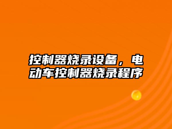 控制器燒錄設備，電動(dòng)車(chē)控制器燒錄程序