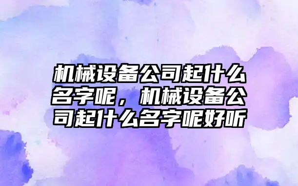 機械設備公司起什么名字呢，機械設備公司起什么名字呢好聽(tīng)