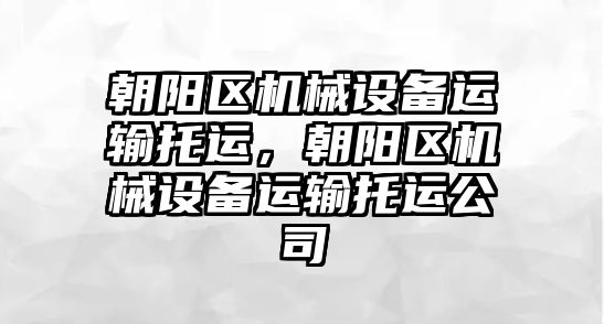 朝陽(yáng)區機械設備運輸托運，朝陽(yáng)區機械設備運輸托運公司