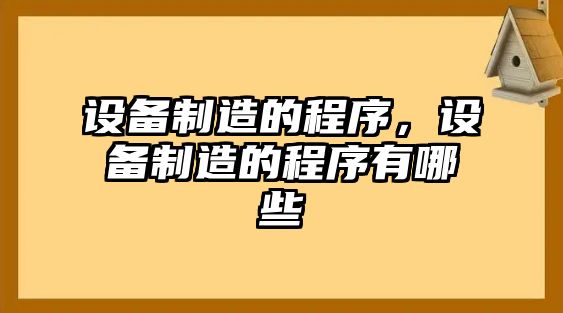 設備制造的程序，設備制造的程序有哪些