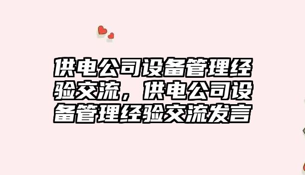 供電公司設備管理經(jīng)驗交流，供電公司設備管理經(jīng)驗交流發(fā)言