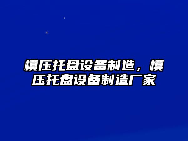 模壓托盤(pán)設備制造，模壓托盤(pán)設備制造廠(chǎng)家