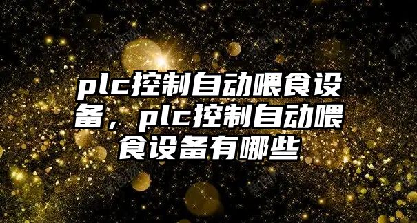plc控制自動(dòng)喂食設備，plc控制自動(dòng)喂食設備有哪些
