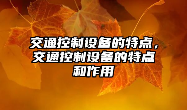 交通控制設備的特點(diǎn)，交通控制設備的特點(diǎn)和作用