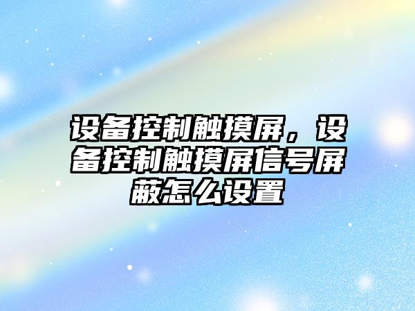 設備控制觸摸屏，設備控制觸摸屏信號屏蔽怎么設置
