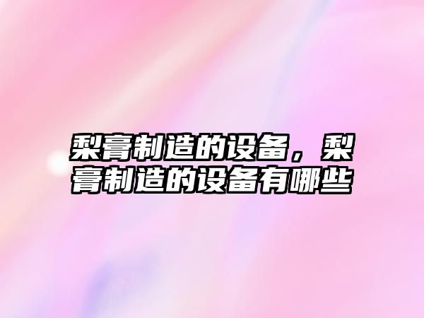 梨膏制造的設備，梨膏制造的設備有哪些