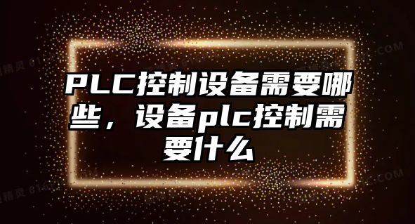 PLC控制設備需要哪些，設備plc控制需要什么