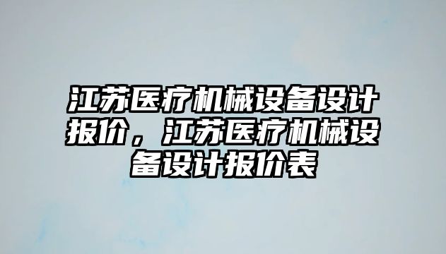 江蘇醫療機械設備設計報價(jià)，江蘇醫療機械設備設計報價(jià)表