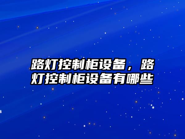 路燈控制柜設備，路燈控制柜設備有哪些
