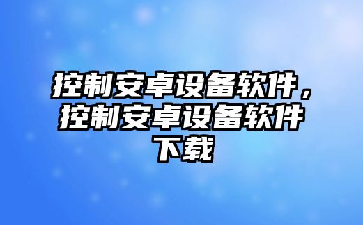 控制安卓設備軟件，控制安卓設備軟件下載