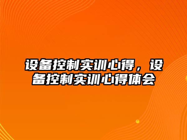 設備控制實(shí)訓心得，設備控制實(shí)訓心得體會(huì )