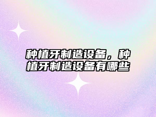 種植牙制造設備，種植牙制造設備有哪些