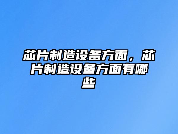 芯片制造設備方面，芯片制造設備方面有哪些