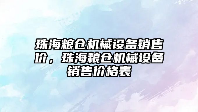 珠海糧倉(cāng)機(jī)械設(shè)備銷(xiāo)售價(jià)，珠海糧倉(cāng)機(jī)械設(shè)備銷(xiāo)售價(jià)格表