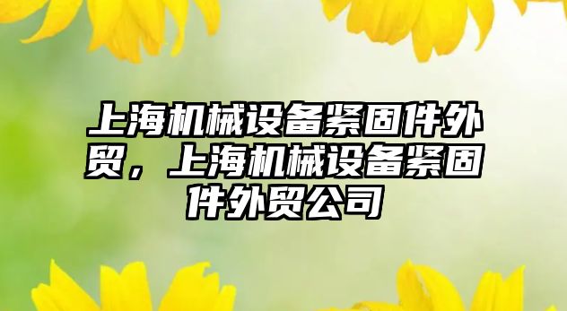 上海機械設備緊固件外貿，上海機械設備緊固件外貿公司