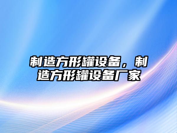 制造方形罐設備,制造方形罐設備廠(chǎng)家