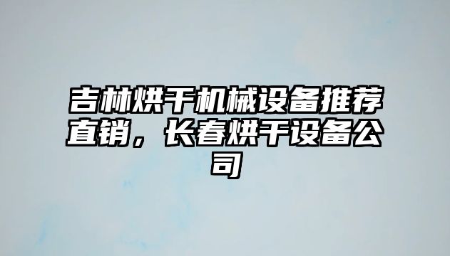 吉林烘干機械設備推薦直銷(xiāo)，長(cháng)春烘干設備公司