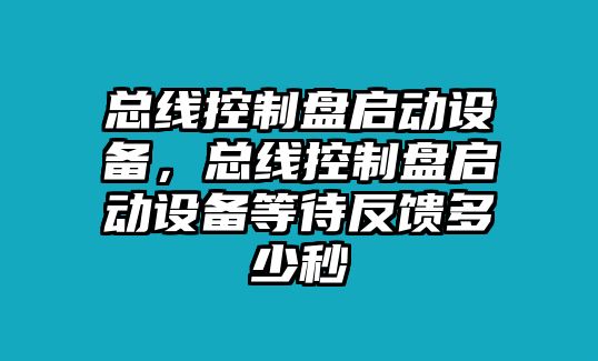 總線(xiàn)控制盤(pán)啟動(dòng)設備，總線(xiàn)控制盤(pán)啟動(dòng)設備等待反饋多少秒